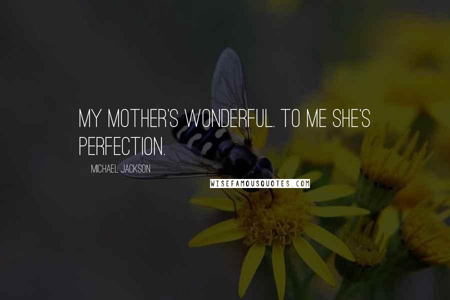 Michael Jackson Quotes: My mother's wonderful. To me she's perfection.