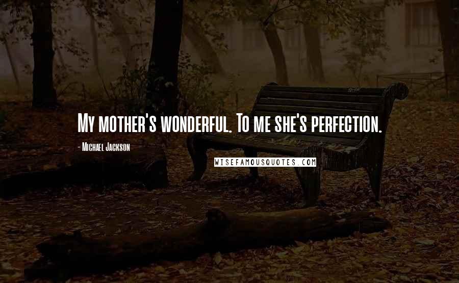 Michael Jackson Quotes: My mother's wonderful. To me she's perfection.