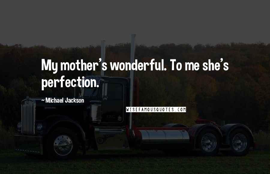 Michael Jackson Quotes: My mother's wonderful. To me she's perfection.