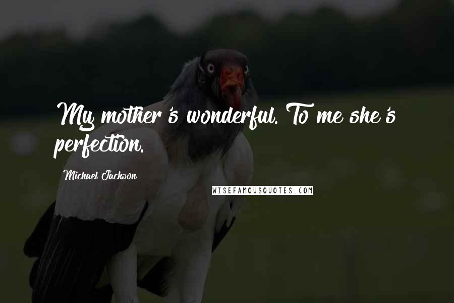 Michael Jackson Quotes: My mother's wonderful. To me she's perfection.