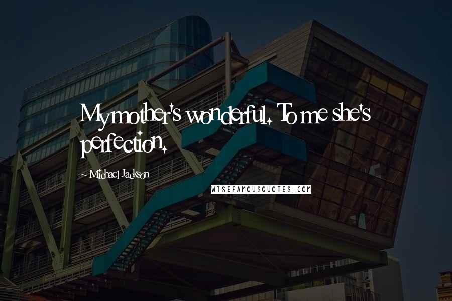 Michael Jackson Quotes: My mother's wonderful. To me she's perfection.