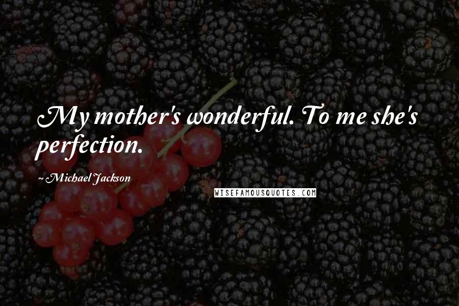 Michael Jackson Quotes: My mother's wonderful. To me she's perfection.