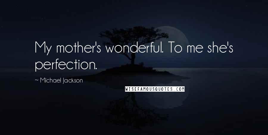 Michael Jackson Quotes: My mother's wonderful. To me she's perfection.