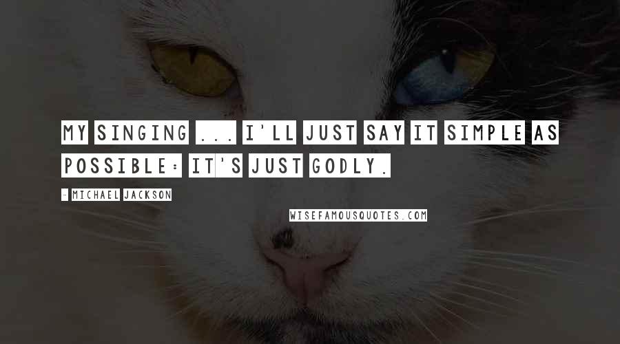 Michael Jackson Quotes: My singing ... I'll just say it simple as possible: it's just godly.