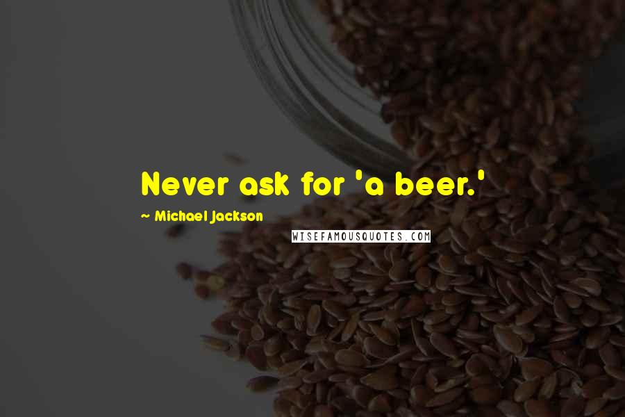 Michael Jackson Quotes: Never ask for 'a beer.'