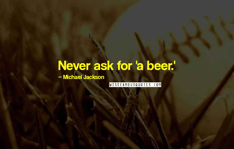 Michael Jackson Quotes: Never ask for 'a beer.'