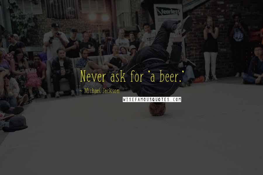 Michael Jackson Quotes: Never ask for 'a beer.'