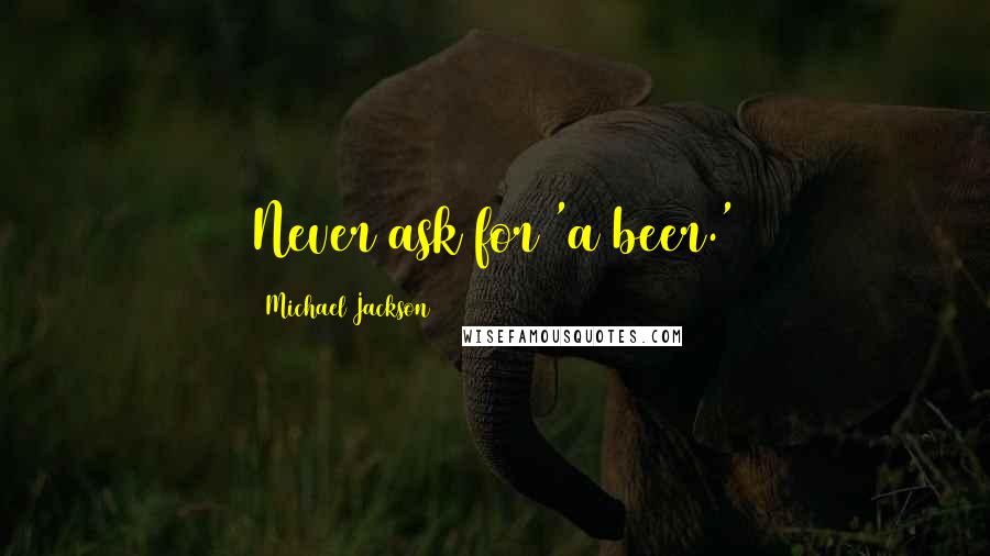 Michael Jackson Quotes: Never ask for 'a beer.'