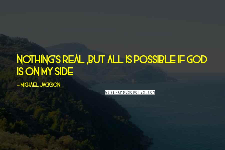 Michael Jackson Quotes: Nothing's real ,but all is possible if God is on my side