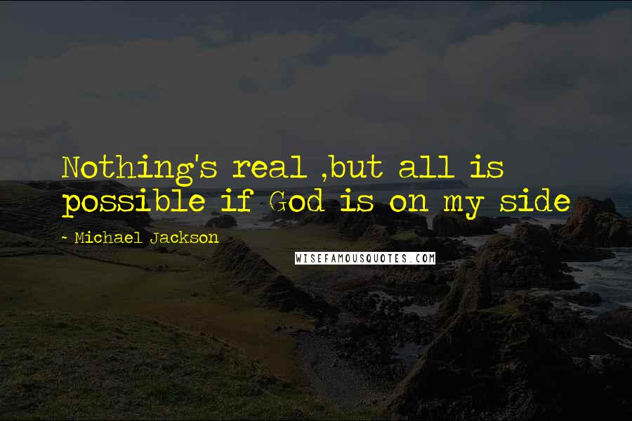 Michael Jackson Quotes: Nothing's real ,but all is possible if God is on my side