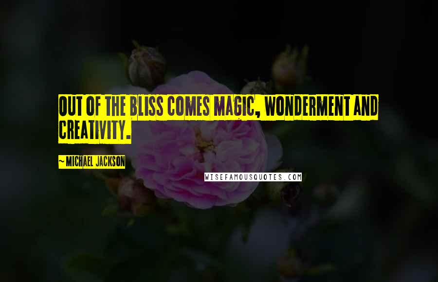 Michael Jackson Quotes: Out of the bliss comes magic, wonderment and creativity.