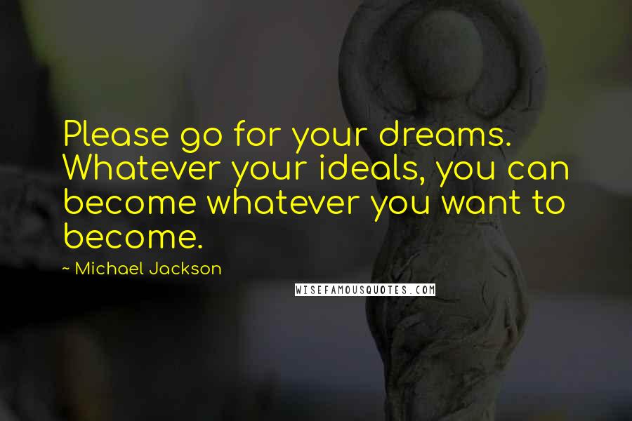 Michael Jackson Quotes: Please go for your dreams. Whatever your ideals, you can become whatever you want to become.