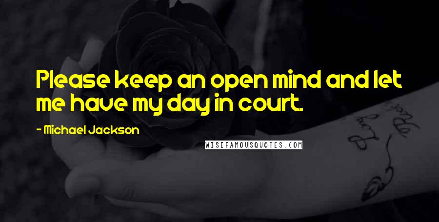 Michael Jackson Quotes: Please keep an open mind and let me have my day in court.