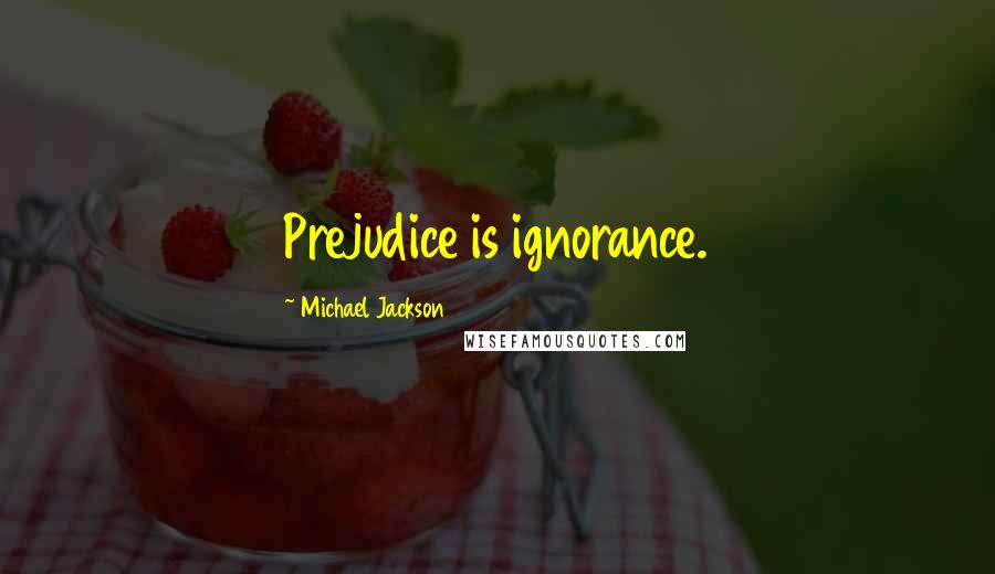 Michael Jackson Quotes: Prejudice is ignorance.