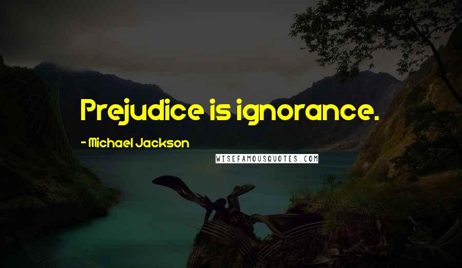 Michael Jackson Quotes: Prejudice is ignorance.