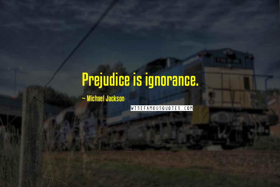Michael Jackson Quotes: Prejudice is ignorance.