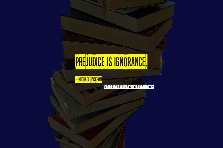 Michael Jackson Quotes: Prejudice is ignorance.