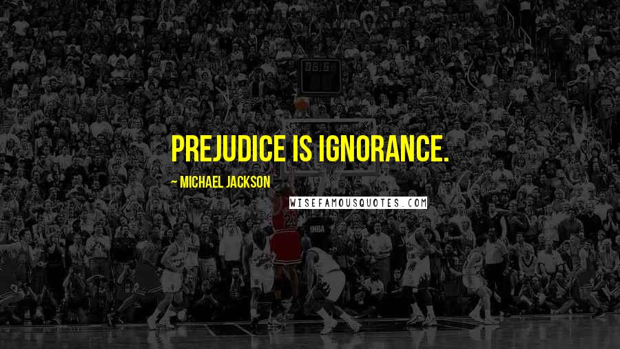 Michael Jackson Quotes: Prejudice is ignorance.