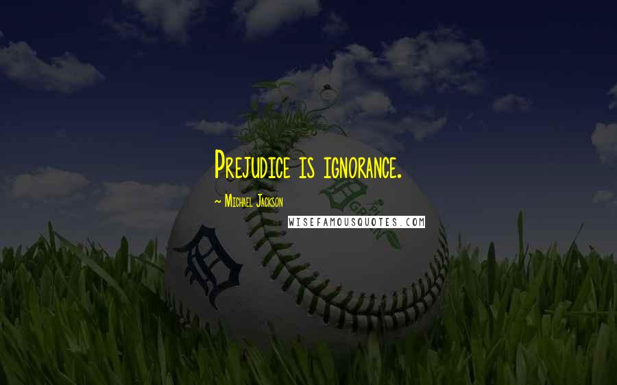 Michael Jackson Quotes: Prejudice is ignorance.