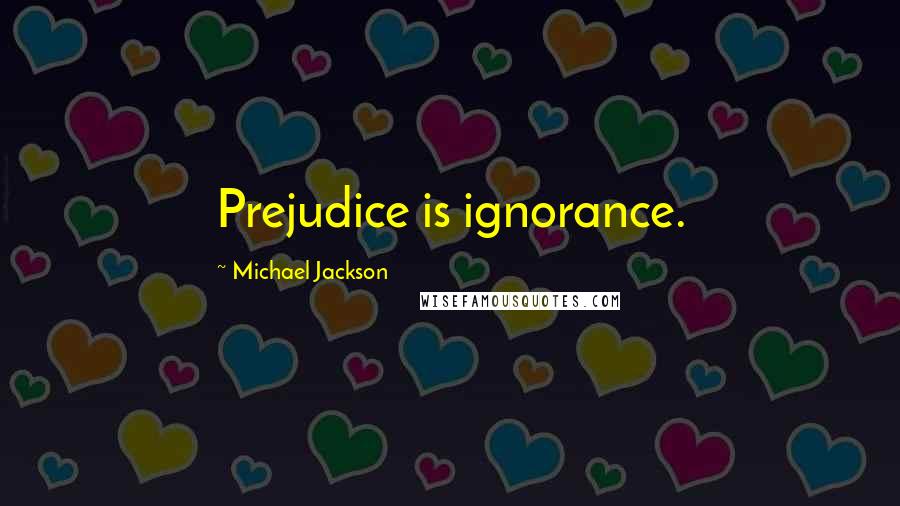 Michael Jackson Quotes: Prejudice is ignorance.