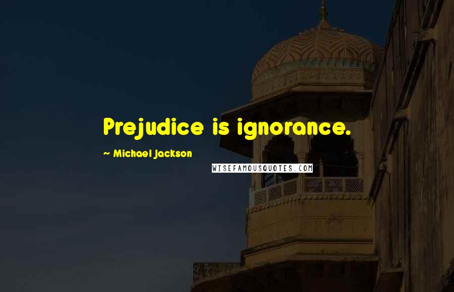 Michael Jackson Quotes: Prejudice is ignorance.