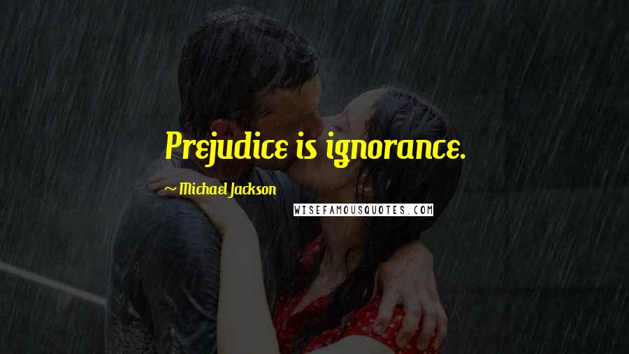 Michael Jackson Quotes: Prejudice is ignorance.