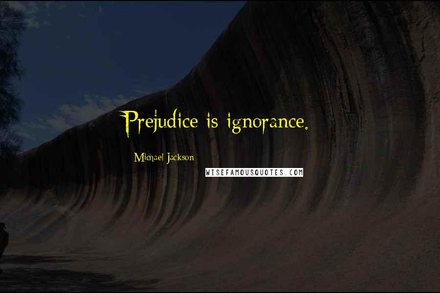 Michael Jackson Quotes: Prejudice is ignorance.