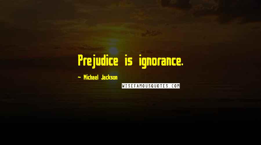 Michael Jackson Quotes: Prejudice is ignorance.