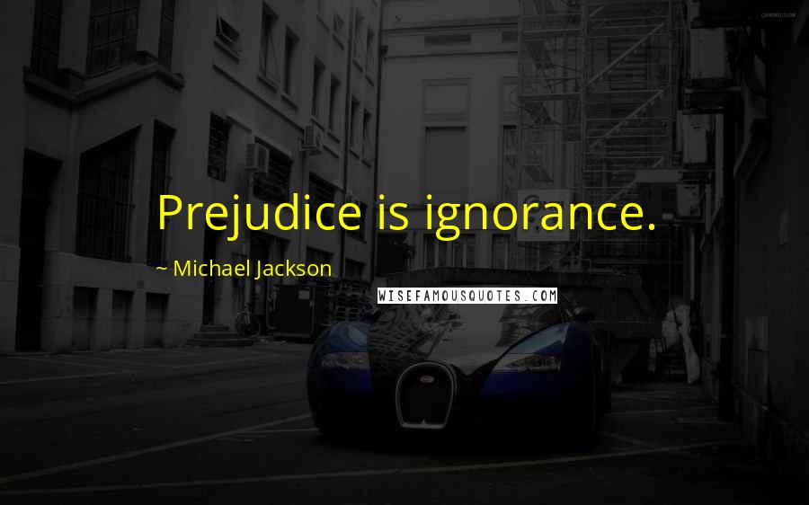 Michael Jackson Quotes: Prejudice is ignorance.