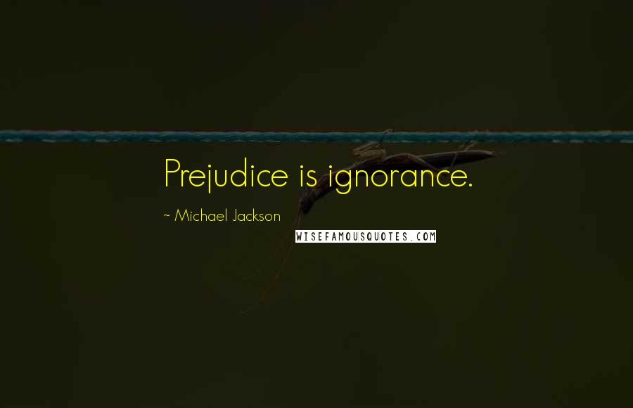Michael Jackson Quotes: Prejudice is ignorance.