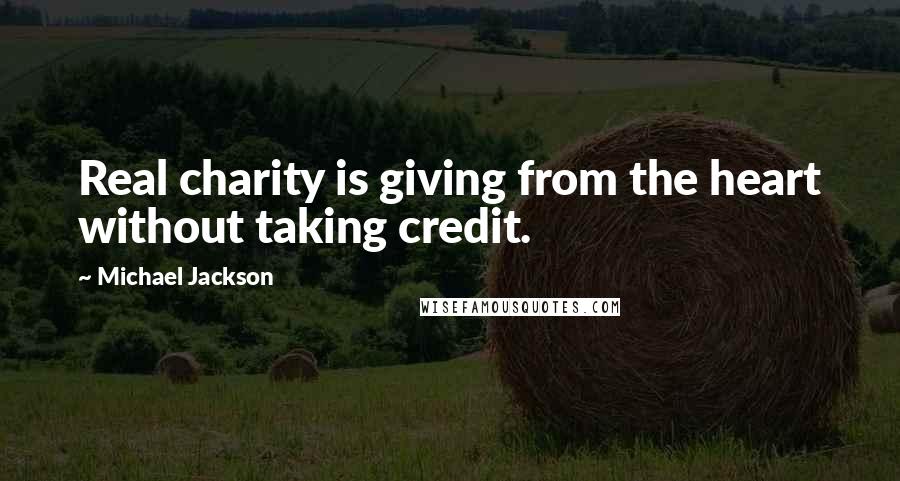 Michael Jackson Quotes: Real charity is giving from the heart without taking credit.