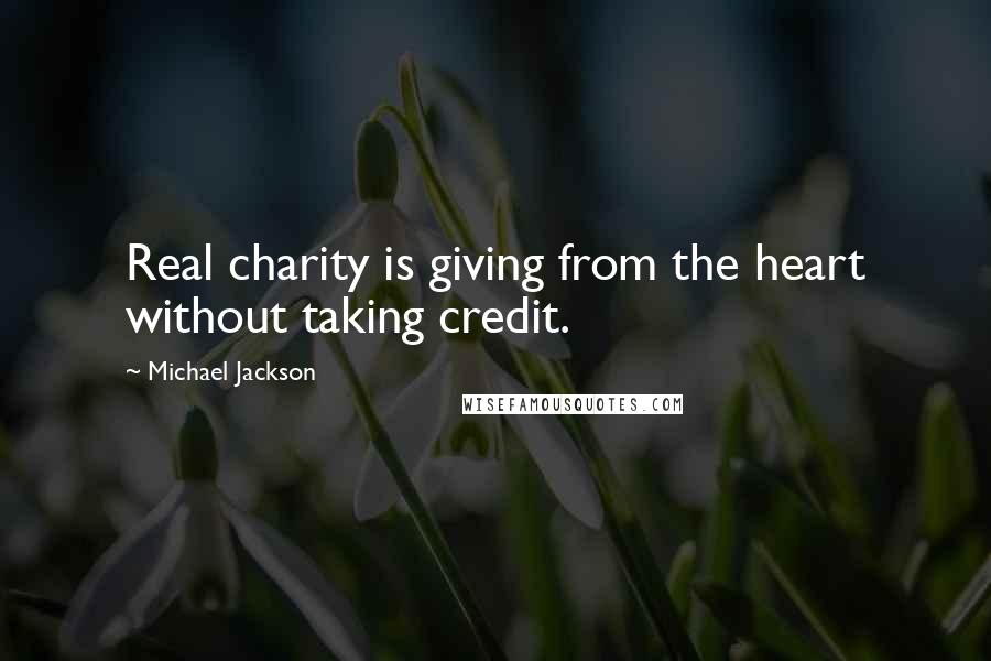 Michael Jackson Quotes: Real charity is giving from the heart without taking credit.