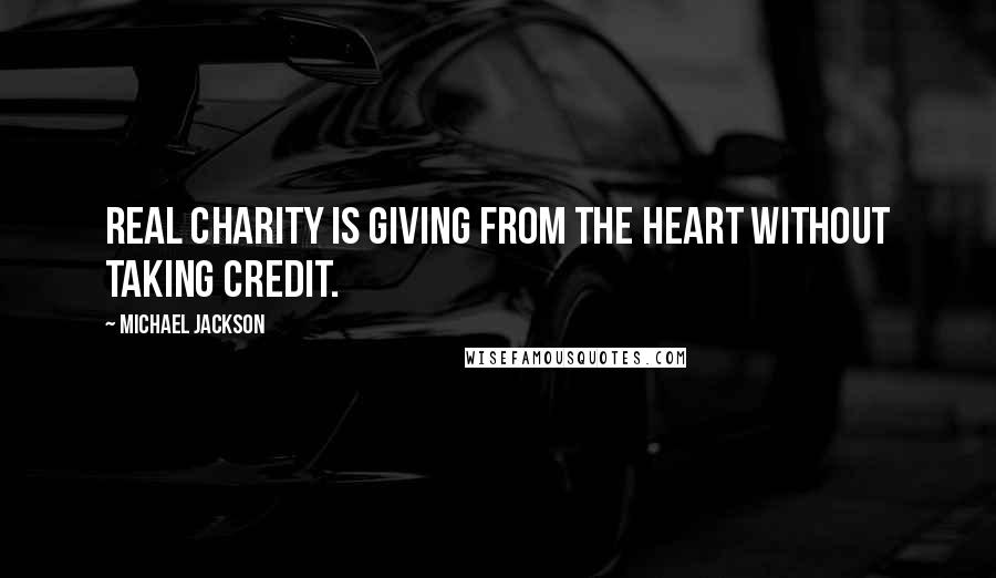 Michael Jackson Quotes: Real charity is giving from the heart without taking credit.