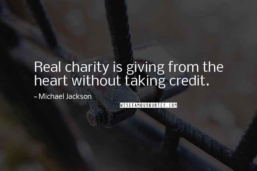 Michael Jackson Quotes: Real charity is giving from the heart without taking credit.