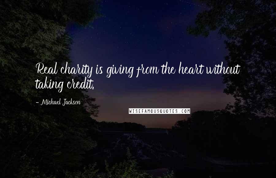 Michael Jackson Quotes: Real charity is giving from the heart without taking credit.