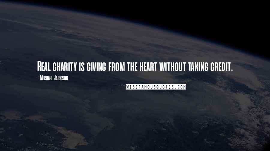 Michael Jackson Quotes: Real charity is giving from the heart without taking credit.