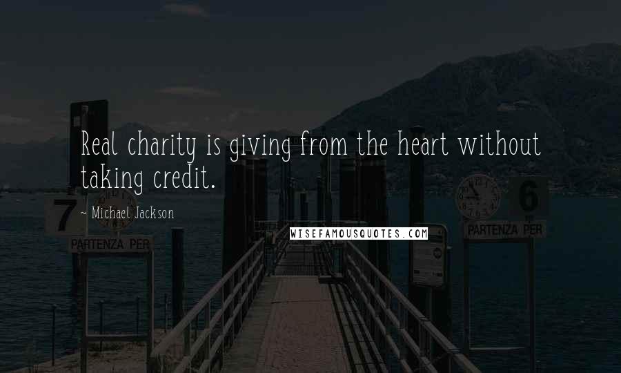 Michael Jackson Quotes: Real charity is giving from the heart without taking credit.