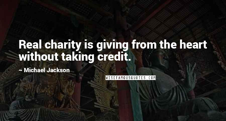 Michael Jackson Quotes: Real charity is giving from the heart without taking credit.