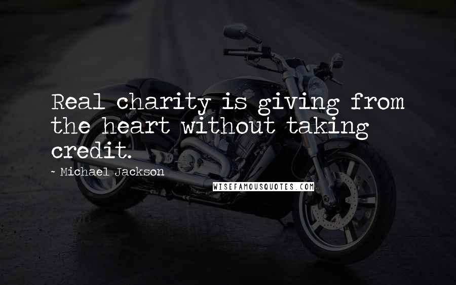 Michael Jackson Quotes: Real charity is giving from the heart without taking credit.