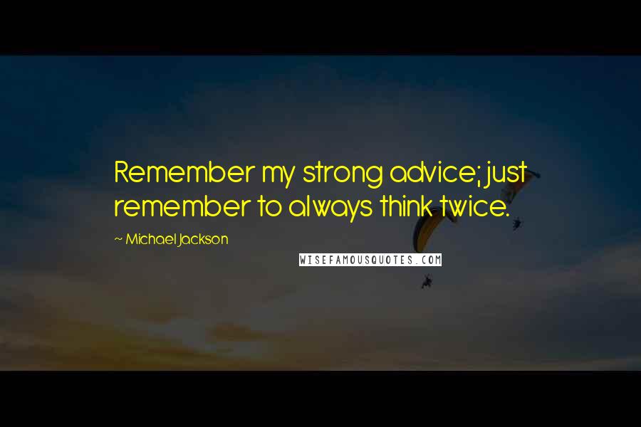 Michael Jackson Quotes: Remember my strong advice; just remember to always think twice.
