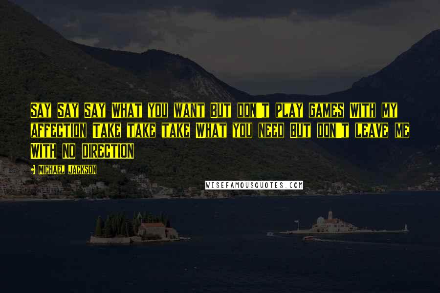 Michael Jackson Quotes: Say Say Say What you want But don't play games With my affection Take take take What you need But don't leave me With no direction