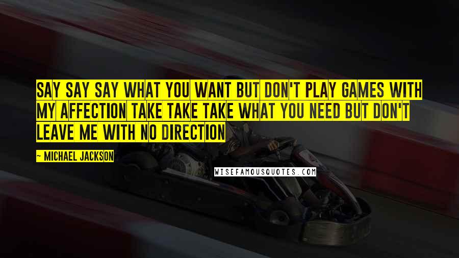 Michael Jackson Quotes: Say Say Say What you want But don't play games With my affection Take take take What you need But don't leave me With no direction