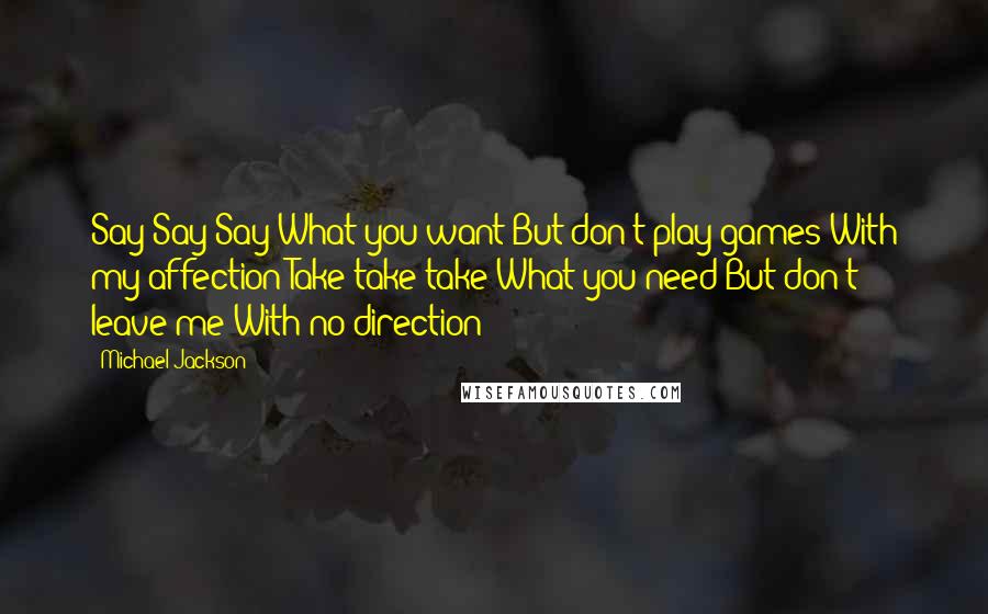 Michael Jackson Quotes: Say Say Say What you want But don't play games With my affection Take take take What you need But don't leave me With no direction