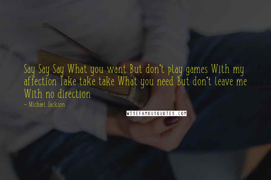 Michael Jackson Quotes: Say Say Say What you want But don't play games With my affection Take take take What you need But don't leave me With no direction