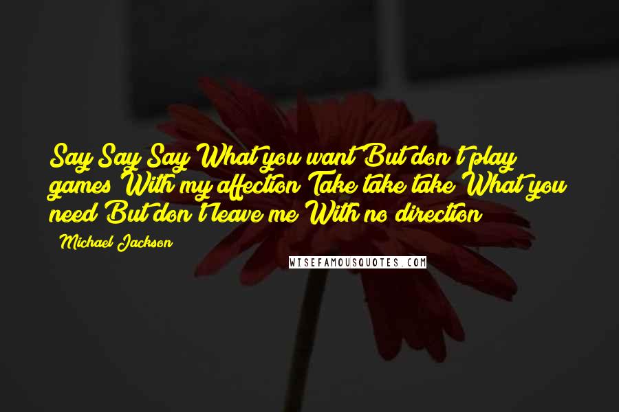 Michael Jackson Quotes: Say Say Say What you want But don't play games With my affection Take take take What you need But don't leave me With no direction