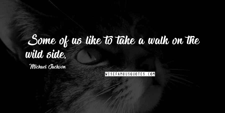 Michael Jackson Quotes: Some of us like to take a walk on the wild side.