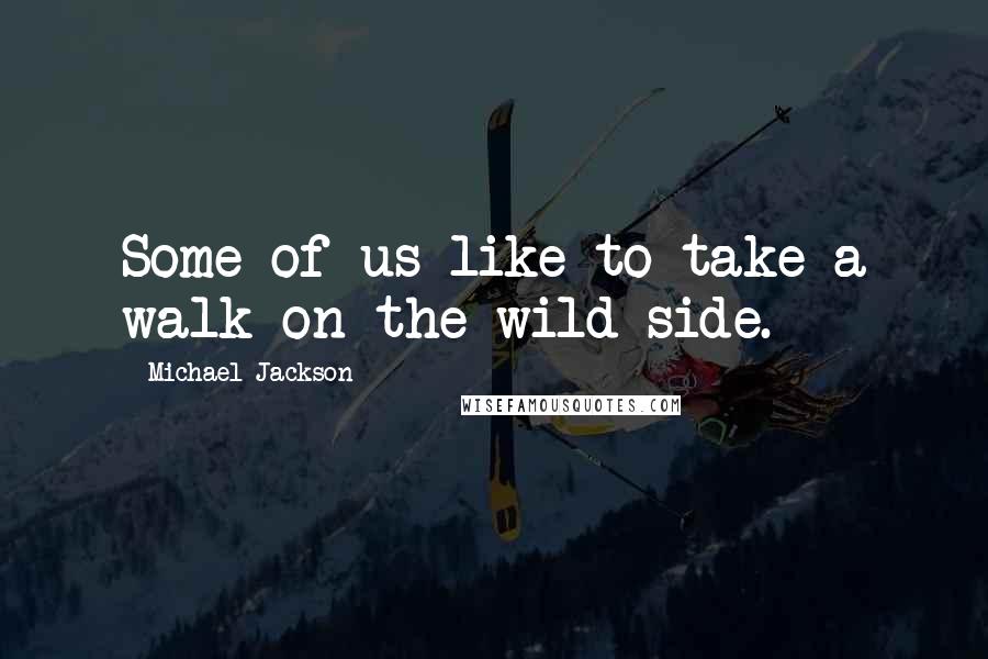 Michael Jackson Quotes: Some of us like to take a walk on the wild side.