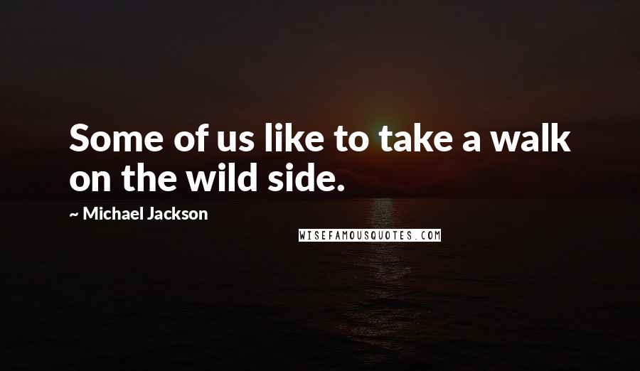 Michael Jackson Quotes: Some of us like to take a walk on the wild side.