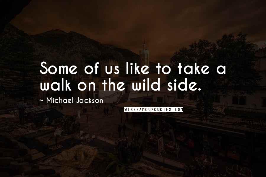 Michael Jackson Quotes: Some of us like to take a walk on the wild side.