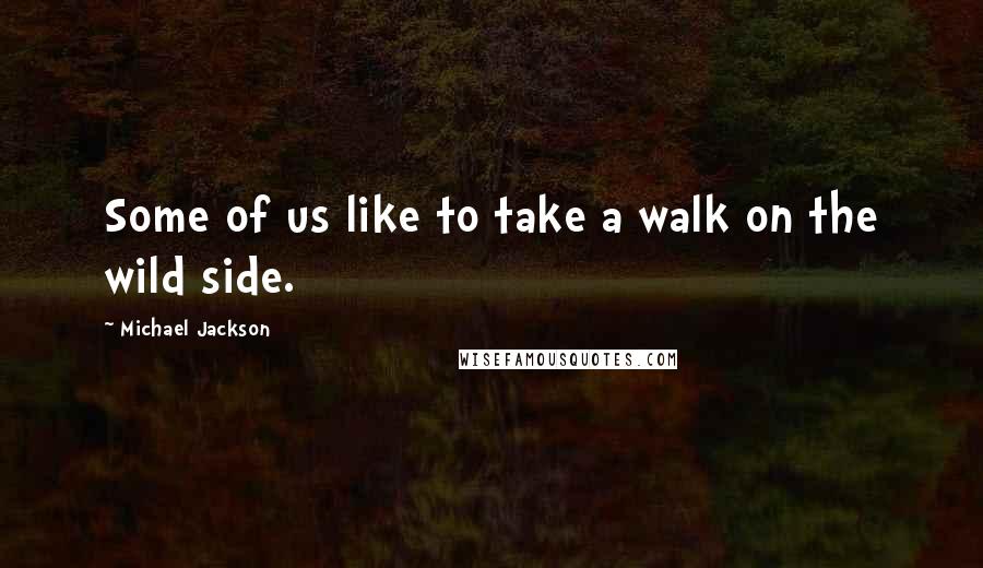 Michael Jackson Quotes: Some of us like to take a walk on the wild side.